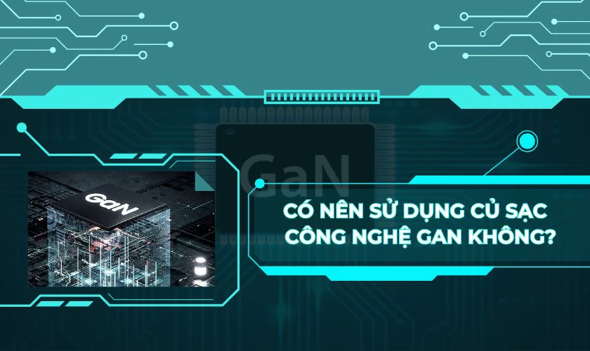 Có nên sử dụng củ sạc trang bị công nghệ GaN không