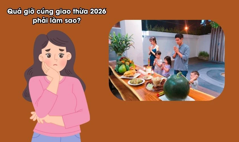 Quá giờ cúng giao thừa 2026 phải làm sao?