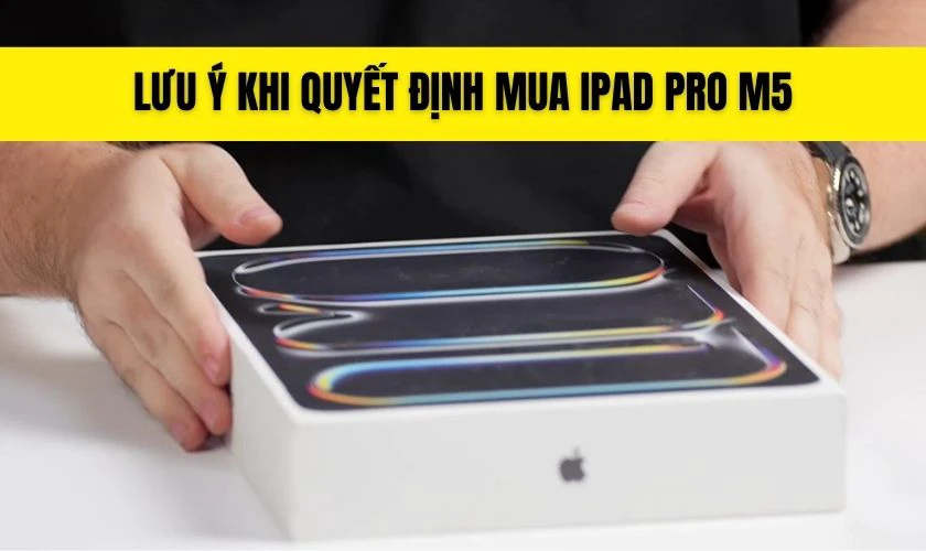 Lưu ý khi quyết định mua iPad Pro M5