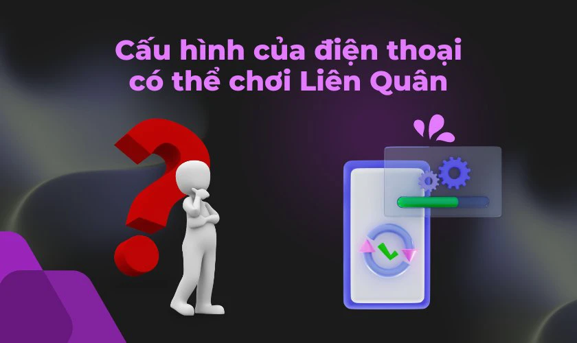 Cấu hình của điện thoại có thể chơi Liên Quân