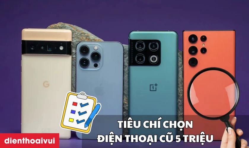 Tiêu chí chọn điện thoại cũ tầm giá dưới 5 triệu