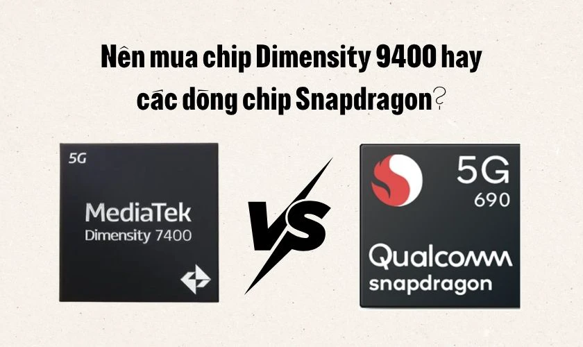 Nên mua chip Dimensity 9400 hay các dòng chip Snapdragon?