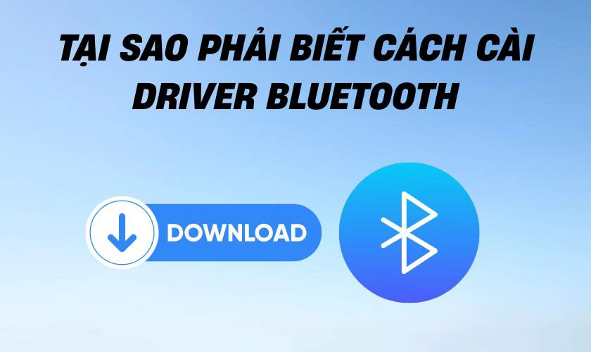 Tại sao phải biết cách cài đặt Driver Bluetooth?