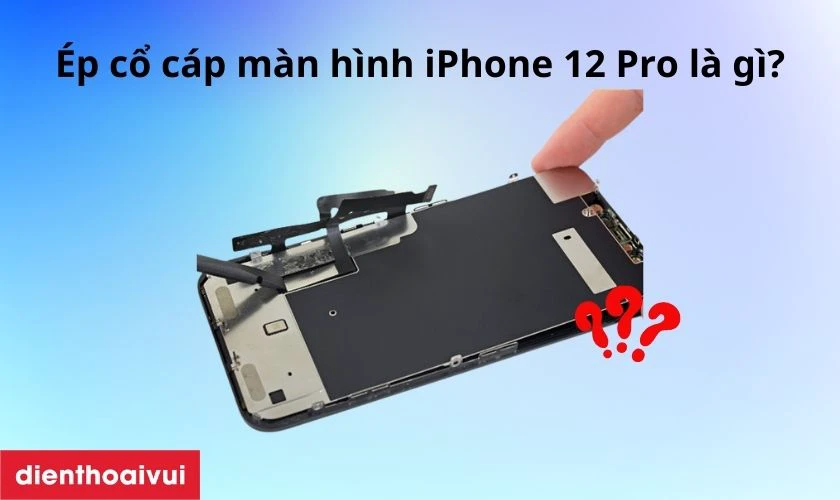 Ép cổ cáp màn hình iPhone 12 Pro là gì?