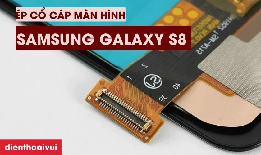 Ép cổ cáp màn hình Samsung Galaxy S8 là gì?