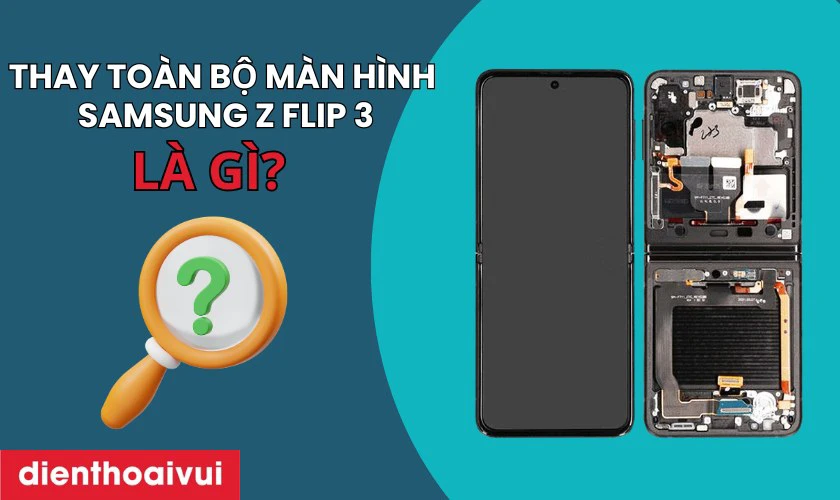 Thay toàn bộ màn hình Samsung Z Flip 3 là gì? 