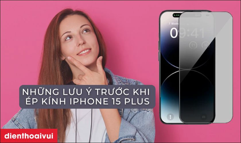 Những lưu ý trước khi ép kính iPhone 15 Plus