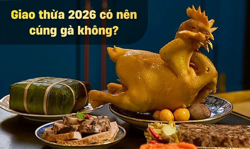 Giao thừa 2026 có nên cúng gà không