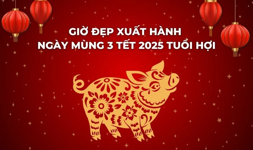 Giờ đẹp xuất hành ngày mùng 3 Tết 2025 tuổi Hợi