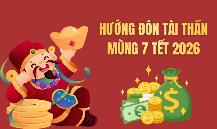 Hướng đón Tài Thần mùng 7 Tết 2026 Bính Ngọ