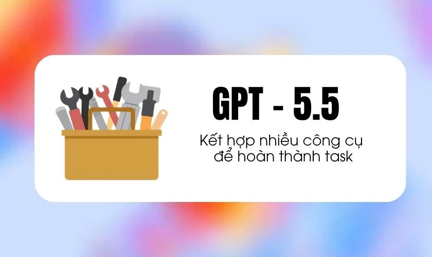 GPT-5.5 có gì mới? Kết hợp nhiều công cụ để hoàn thành task
