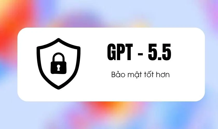 GPT-5.5 có gì mới? Nâng cấp khả năng bảo mật, kiểm soát chặt hơn