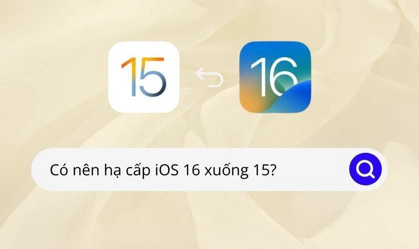 Có nên hạ iOS 16 xuống 15 không