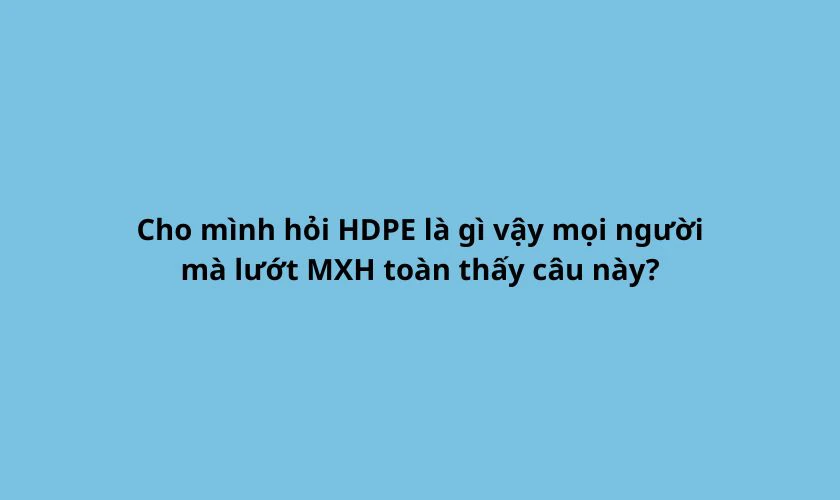 Tại sao có trend HDPE là ngon luôn?