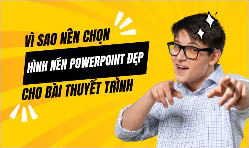 Vì sao nên chọn hình nền PowerPoint đẹp cho bài thuyết trình?