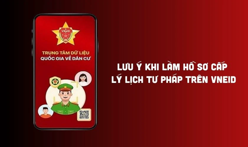 Lưu ý khi làm hồ sơ cấp lý lịch tư pháp trên VNeID