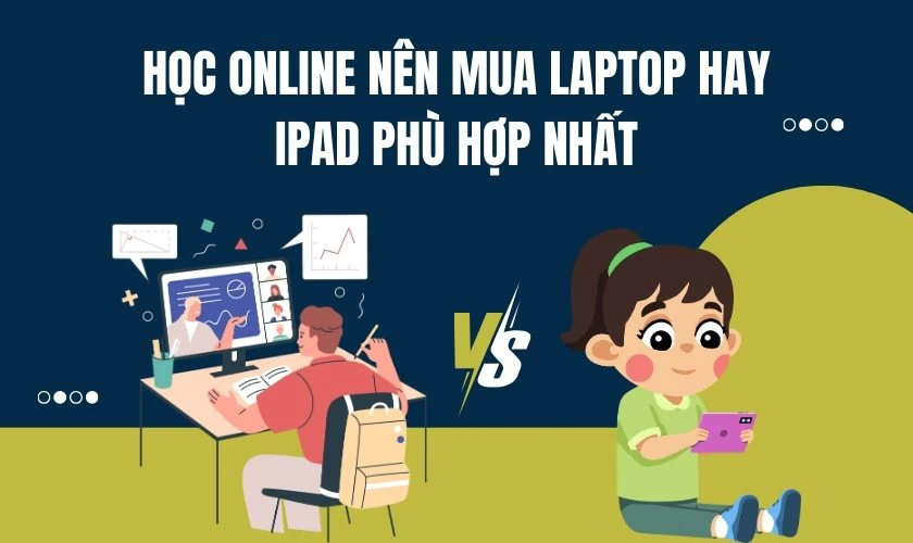 Học online nên mua Laptop hay iPad phù hợp nhất 