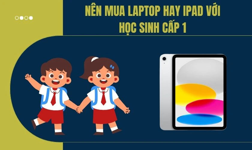 Học online nên mua Laptop hay iPad đối với từng cấp học