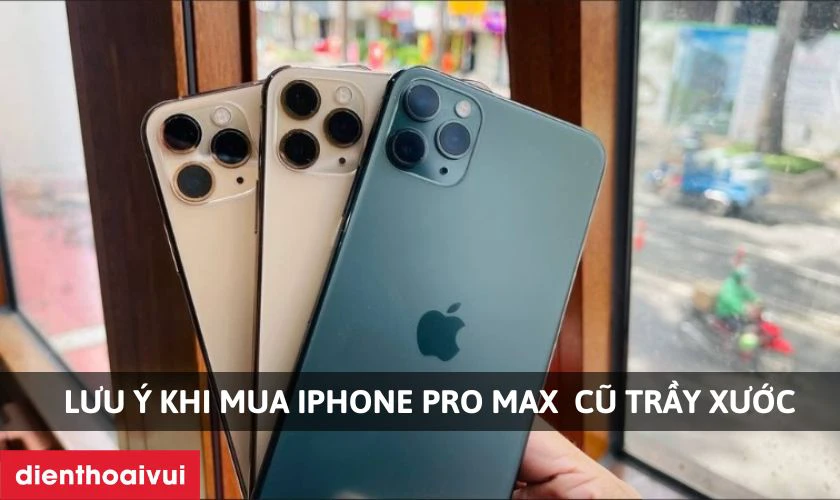Lưu ý khi mua iPhone 11 Pro Max cũ 