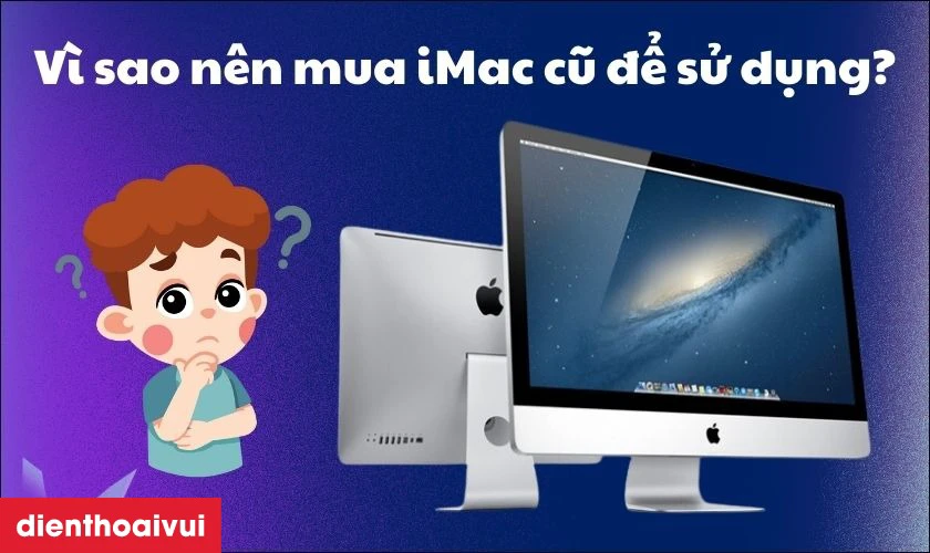 Vì sao nên mua iMac cũ để sử dụng