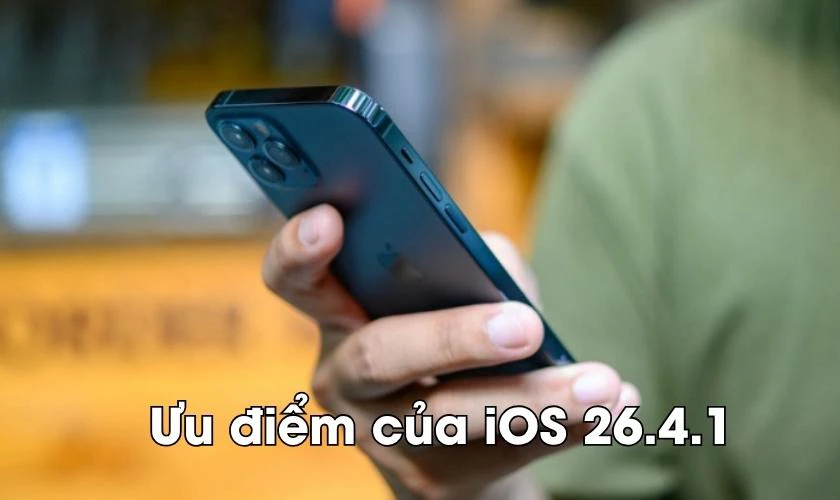 Ưu điểm của iOS 26.4.1 là gì?