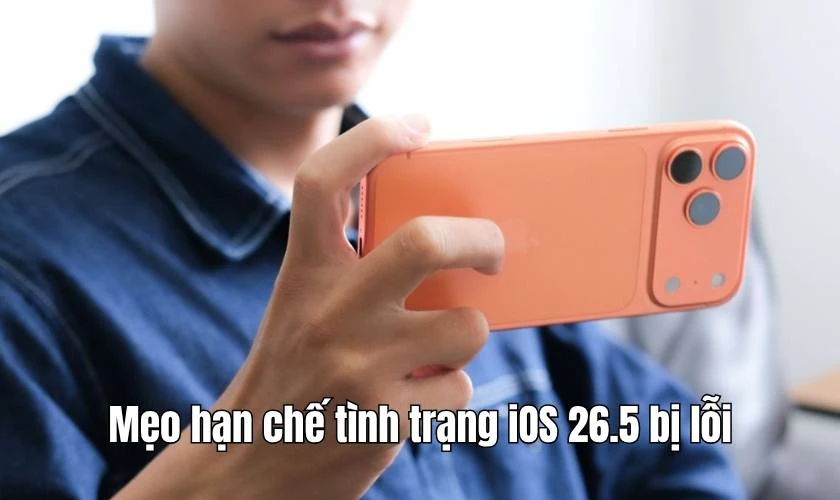 Mẹo hạn chế tình trạng iOS 26.5 bị lỗi