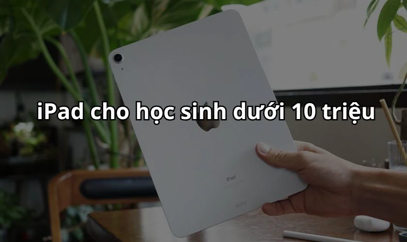iPad cho học sinh dưới 10 triệu