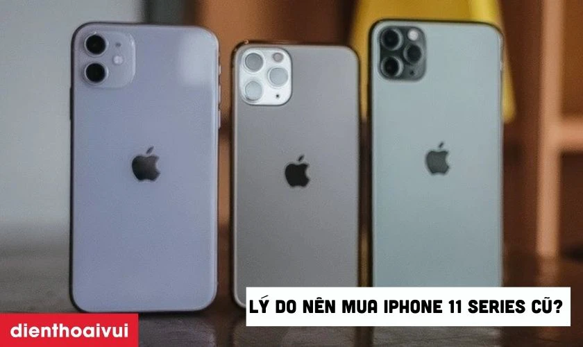 Liệt kê các lý do tại sao nên mua iPhone 11 Series cũ?