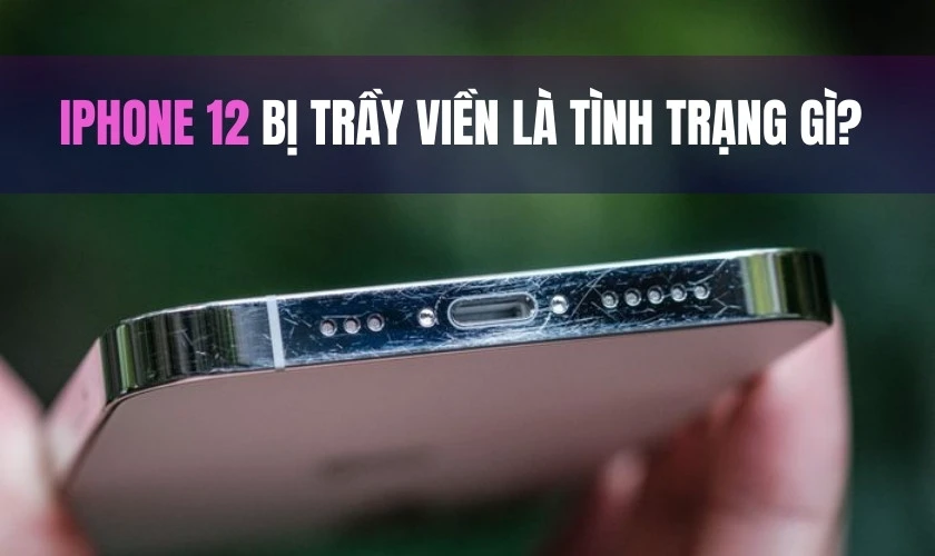 iPhone 12 bị trầy viền là tình trạng gì