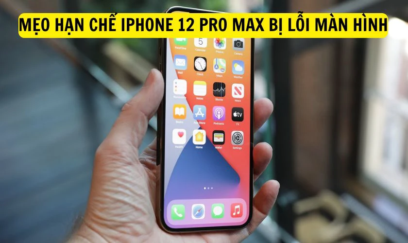 Mẹo hạn chế tình trạng iPhone 12 Pro Max bị lỗi màn hình