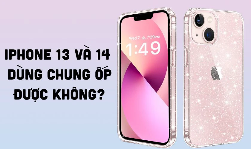iPhone 13 và 14 có dùng chung ốp được không?