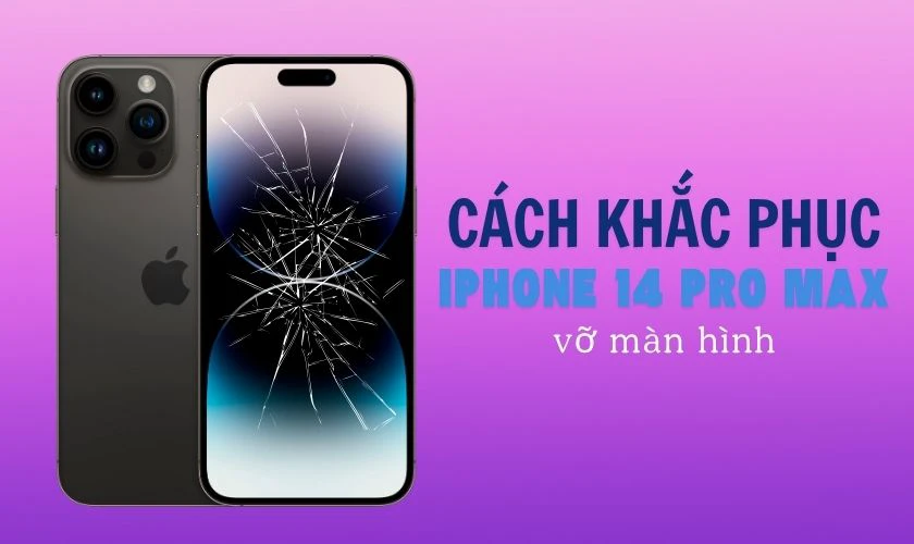 Cách khắc phục iPhone 14 Pro Max bị vỡ màn hình