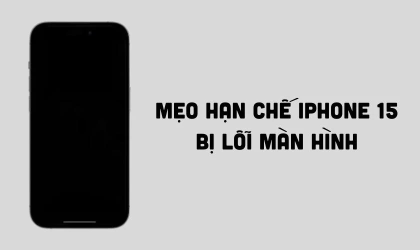 Mẹo hạn chế tình trạng iPhone 15 bị lỗi màn hình