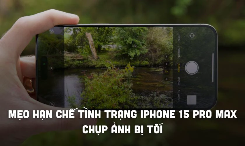 Mẹo hạn chế tình trạng iPhone 15 Pro Max chụp ảnh bị tối
