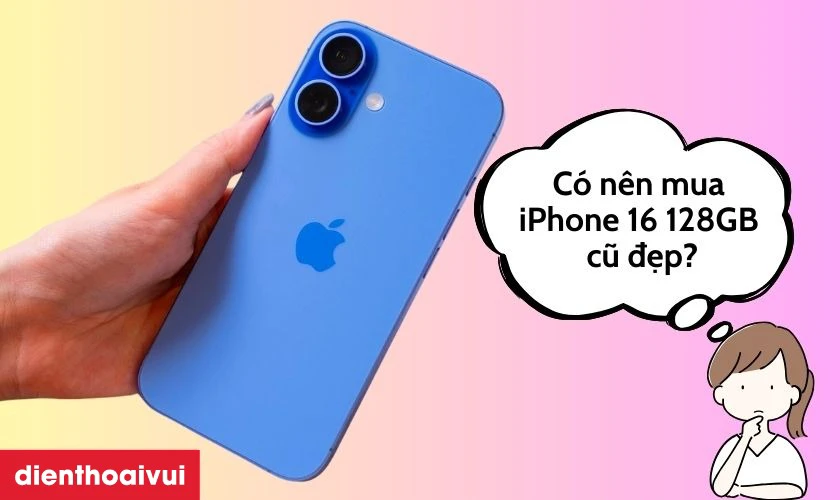Có nên mua iPhone 16 128GB cũ đẹp hay không