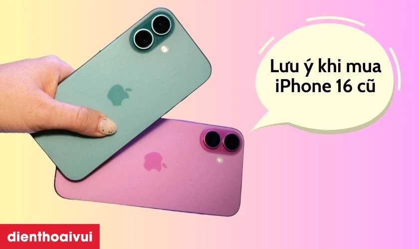 Những lưu ý khi mua iPhone 16 128GB Cũ đẹp