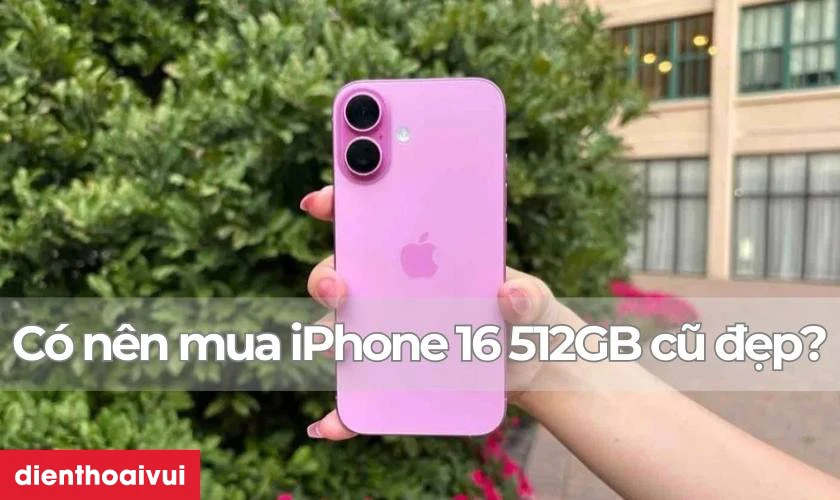 Có nên mua cũ iPhone 16 512GB Cũ đẹp hay không