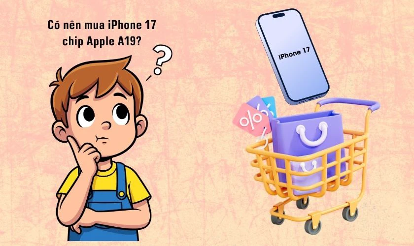 Có nên mua iPhone 17 chip Apple A19 ở thời điểm hiện tại?