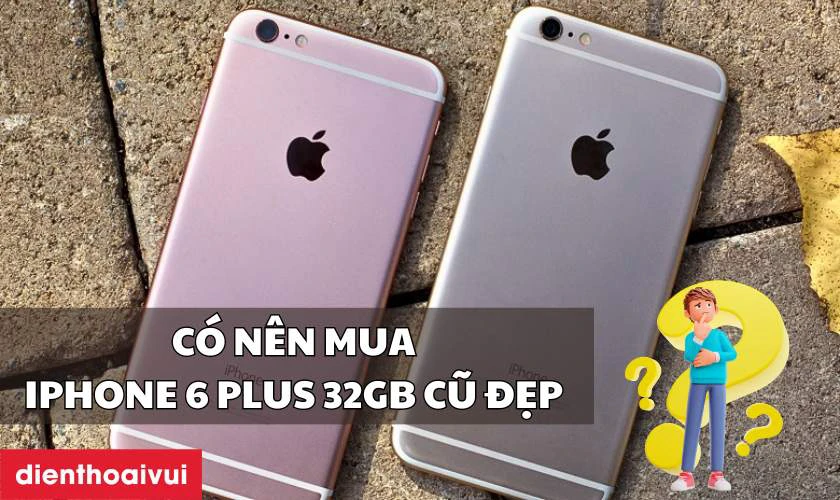 Có nên mua iPhone 6 Plus 32GB cũ đẹp không?