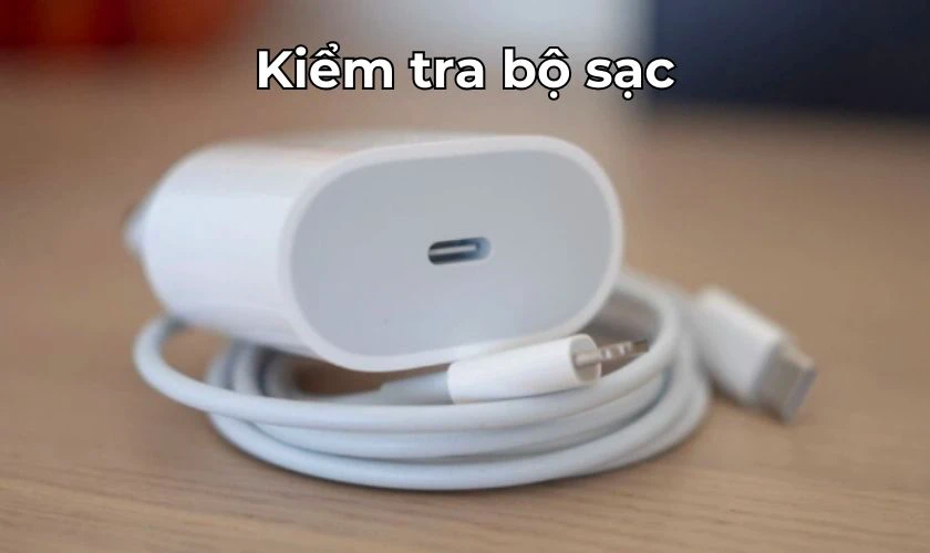 Kiểm tra bộ sạc, đảm bảo bộ sạc nguyên vẹn, hoạt động tốt