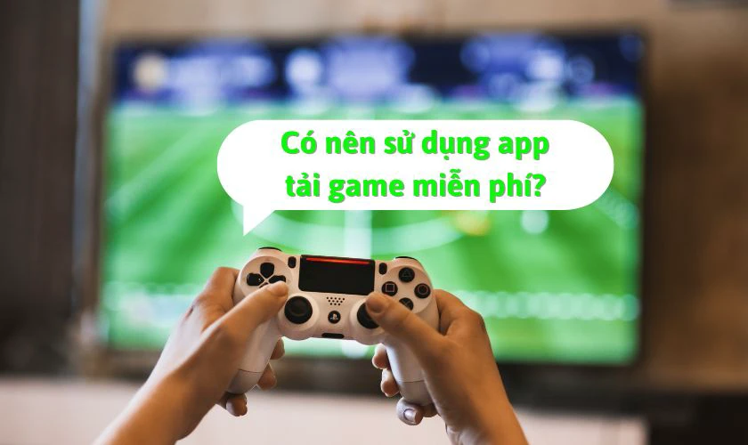 Có nên sử dụng các app tải game miễn phí không?