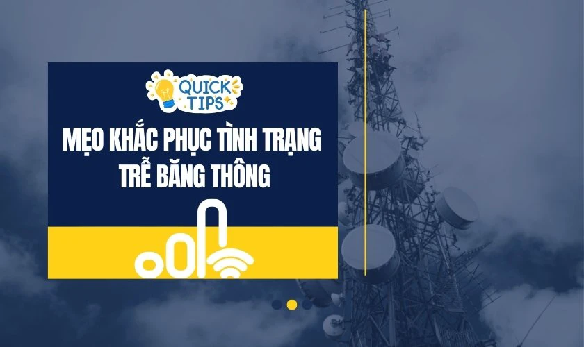 Mẹo khắc phục tình trạng trễ băng thông