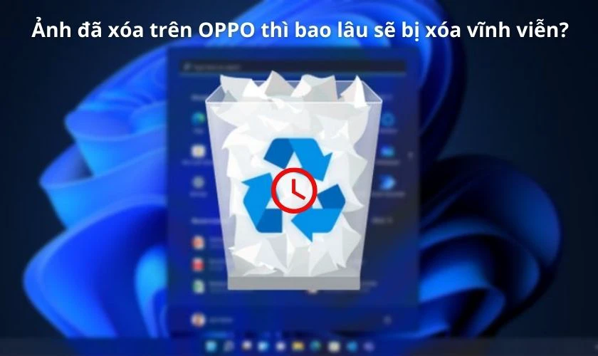 Ảnh đã xóa trên OPPO thì bao lâu sẽ bị xóa vĩnh viễn?