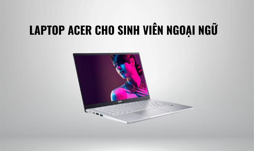 Laptop Acer cho sinh viên ngoại ngữ