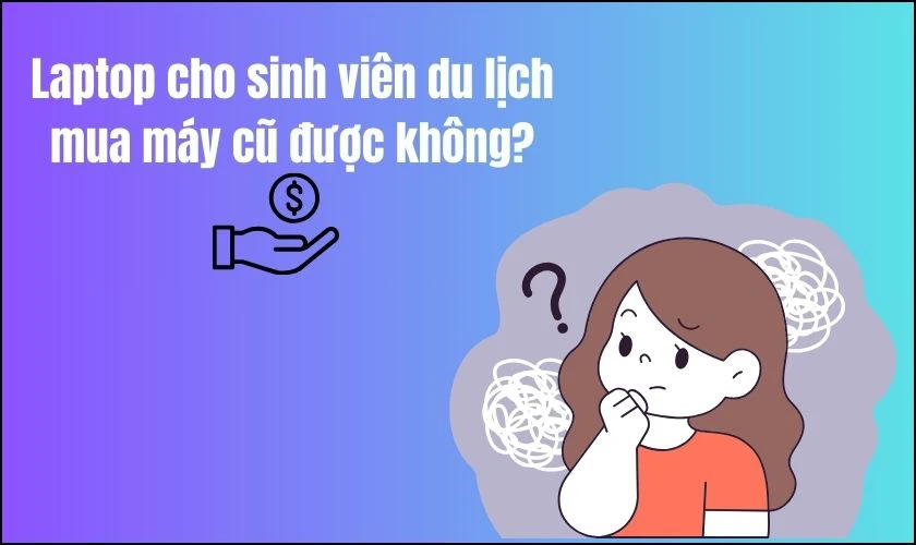Laptop cho sinh viên du lịch mua máy cũ được không