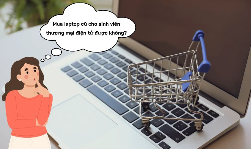 Mua laptop cũ cho sinh viên thương mại điện tử được không?
