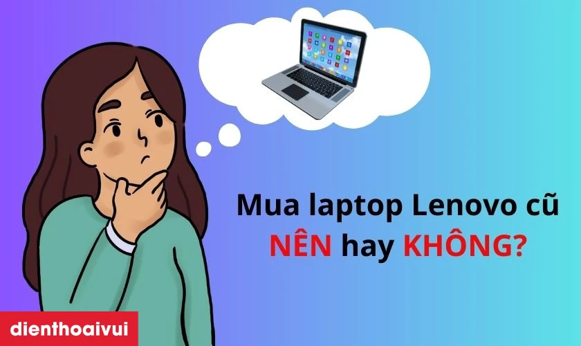 Có nên mua laptop Lenovo cũ giá rẻ thời điểm hiện tại?