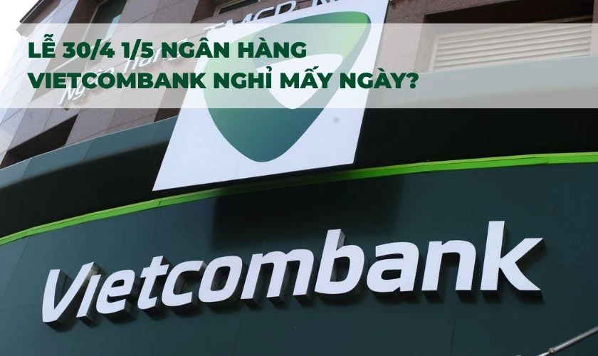 Lễ 30/4 1/5 ngân hàng Vietcombank nghỉ mấy ngày?