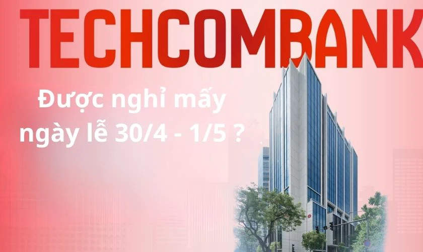 Lễ 30/4 1/5 ngân hàng Techcombank nghỉ mấy ngày?
