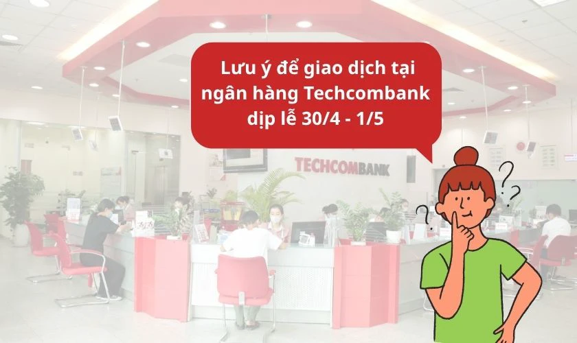 Lưu ý để giao dịch tại ngân hàng Techcombank dịp lễ 30/4 1/5